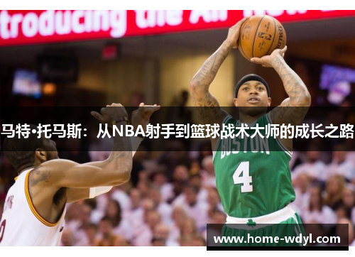 马特·托马斯：从NBA射手到篮球战术大师的成长之路