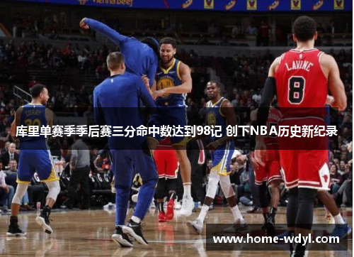 库里单赛季季后赛三分命中数达到98记 创下NBA历史新纪录