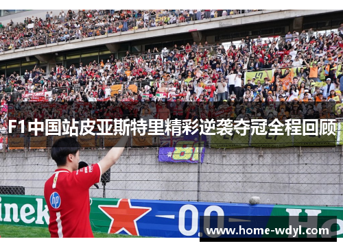 F1中国站皮亚斯特里精彩逆袭夺冠全程回顾