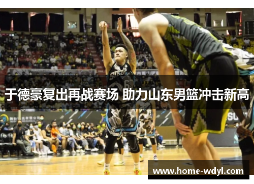 于德豪复出再战赛场 助力山东男篮冲击新高