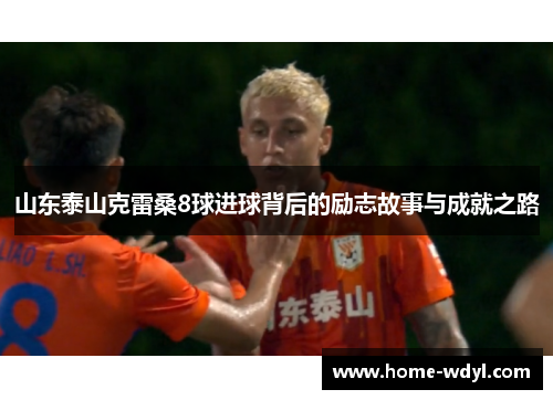 山东泰山克雷桑8球进球背后的励志故事与成就之路