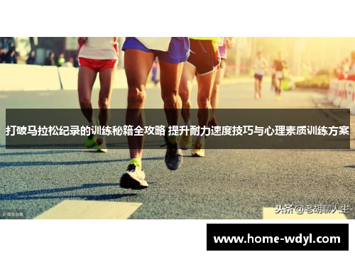 打破马拉松纪录的训练秘籍全攻略 提升耐力速度技巧与心理素质训练方案