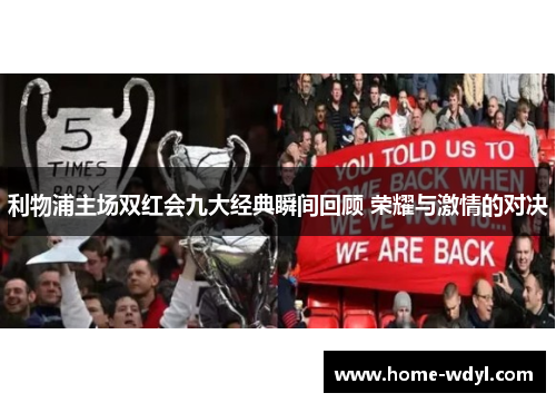 利物浦主场双红会九大经典瞬间回顾 荣耀与激情的对决