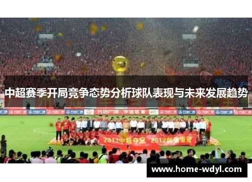 中超赛季开局竞争态势分析球队表现与未来发展趋势 中超赛季开局竞争态势分析球队表现与未来发展趋势