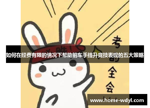 如何在经费有限的情况下帮助前车手提升竞技表现的五大策略