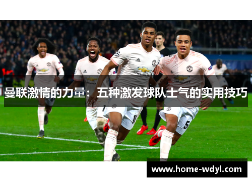 曼联激情的力量：五种激发球队士气的实用技巧