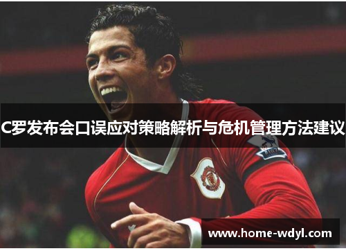 C罗发布会口误应对策略解析与危机管理方法建议