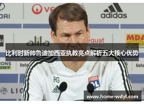 比利时新帅鲁迪加西亚执教亮点解析五大核心优势