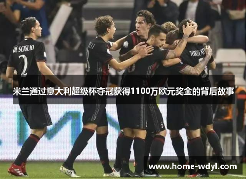米兰通过意大利超级杯夺冠获得1100万欧元奖金的背后故事