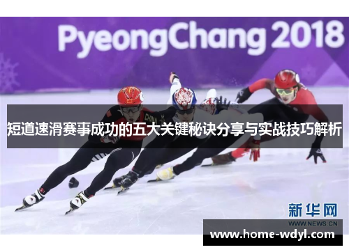 短道速滑赛事成功的五大关键秘诀分享与实战技巧解析