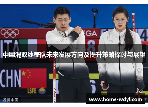 中国混双冰壶队未来发展方向及提升策略探讨与展望