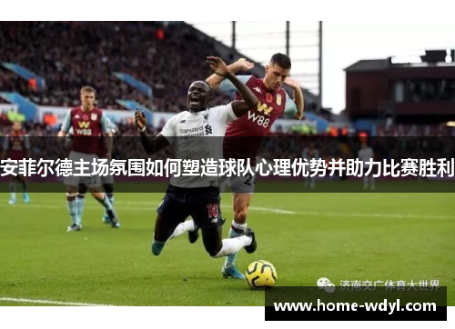安菲尔德主场氛围如何塑造球队心理优势并助力比赛胜利