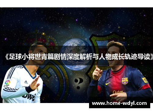 《足球小将世青篇剧情深度解析与人物成长轨迹导读》