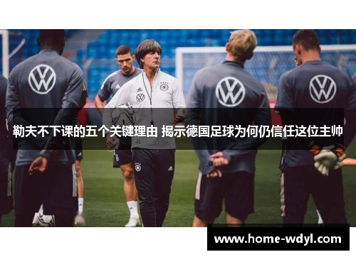 勒夫不下课的五个关键理由 揭示德国足球为何仍信任这位主帅