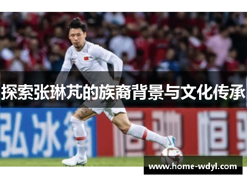 探索张琳芃的族裔背景与文化传承