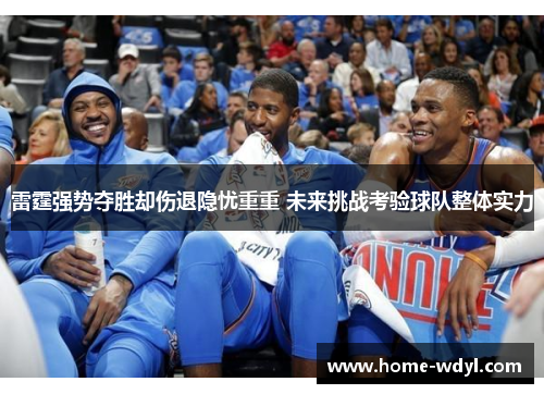 雷霆强势夺胜却伤退隐忧重重 未来挑战考验球队整体实力