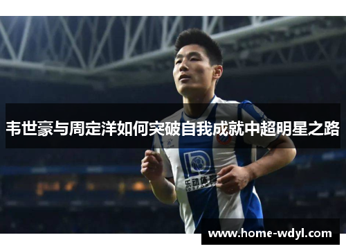 韦世豪与周定洋如何突破自我成就中超明星之路