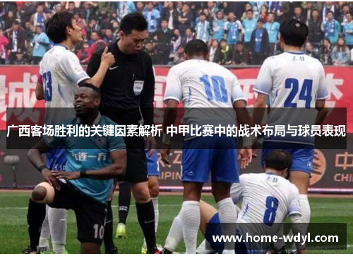 广西客场胜利的关键因素解析 中甲比赛中的战术布局与球员表现
