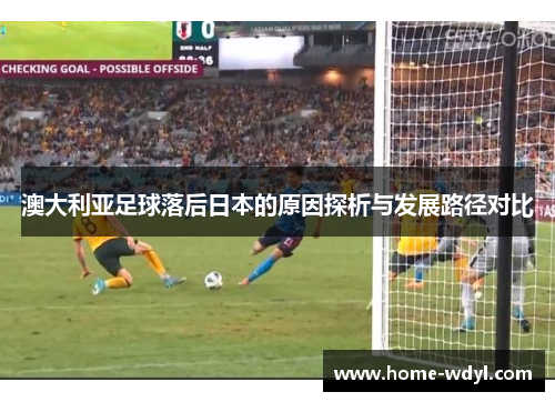 澳大利亚足球落后日本的原因探析与发展路径对比