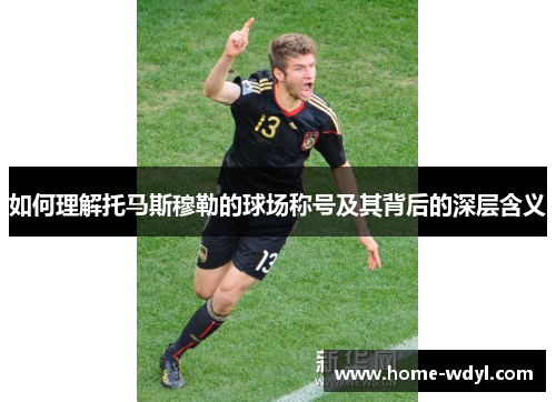 如何理解托马斯穆勒的球场称号及其背后的深层含义