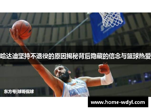 哈达迪坚持不退役的原因揭秘背后隐藏的信念与篮球热爱