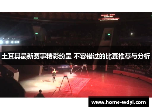 土耳其最新赛事精彩纷呈 不容错过的比赛推荐与分析