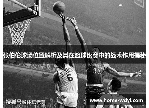 张伯伦球场位置解析及其在篮球比赛中的战术作用揭秘