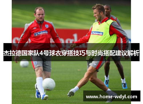 杰拉德国家队4号球衣穿搭技巧与时尚搭配建议解析