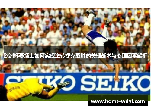 欧洲杯赛场上如何实现逆转捷克取胜的关键战术与心理因素解析